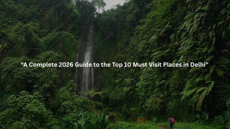 A Complete 2026 Guide to the Top 10 Must Visit Places in Delhi
