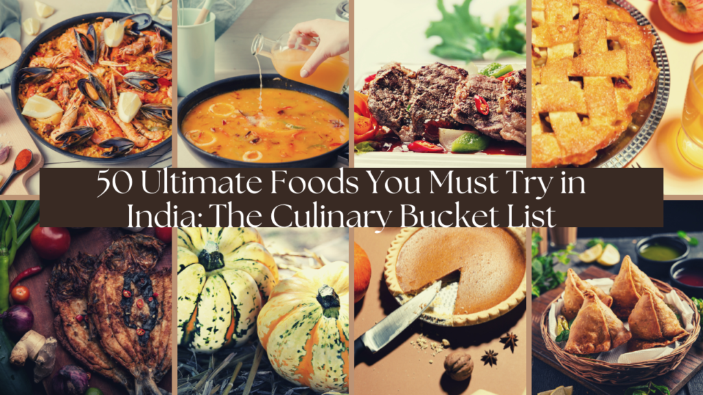 50 Ultimate Foods You Must Try in India: The Culinary Bucket List