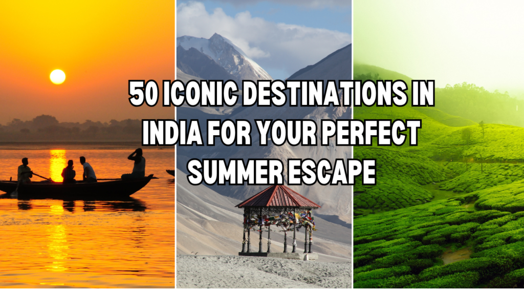 Beat the Burn: 50 Iconic Destinations in India for Your Perfect Summer Escape